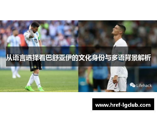 从语言选择看巴舒亚伊的文化身份与多语背景解析