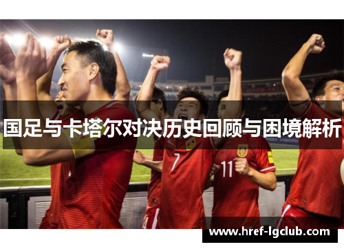 国足与卡塔尔对决历史回顾与困境解析