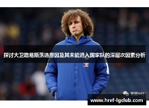 探讨大卫路易斯落选原因及其未能进入国家队的深层次因素分析