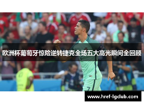 欧洲杯葡萄牙惊险逆转捷克全场五大高光瞬间全回顾