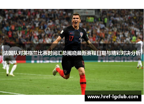 法国队对英格兰比赛时间汇总揭晓最新赛程日期与精彩对决分析