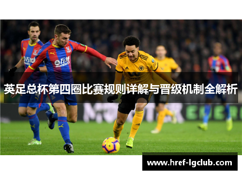 英足总杯第四圈比赛规则详解与晋级机制全解析 英足总杯第四圈比赛规则详解与晋级机制全解析
