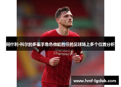 阿什利·科尔的多面手角色他能胜任的足球场上多个位置分析 阿什利·科尔的多面手角色他能胜任的足球场上多个位置分析