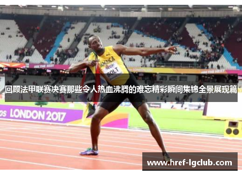 回顾法甲联赛决赛那些令人热血沸腾的难忘精彩瞬间集锦全景展现篇 回顾法甲联赛决赛那些令人热血沸腾的难忘精彩瞬间集锦全景展现篇