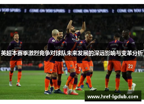 英超本赛季激烈竞争对球队未来发展的深远影响与变革分析