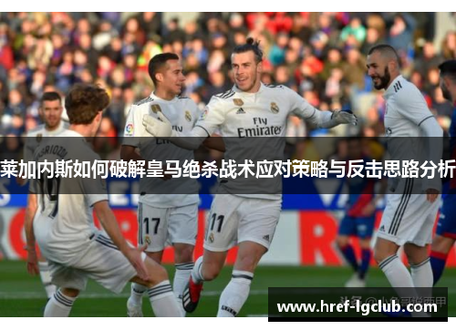莱加内斯如何破解皇马绝杀战术应对策略与反击思路分析