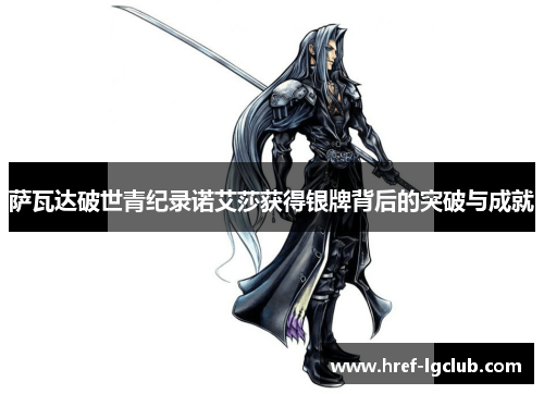 萨瓦达破世青纪录诺艾莎获得银牌背后的突破与成就