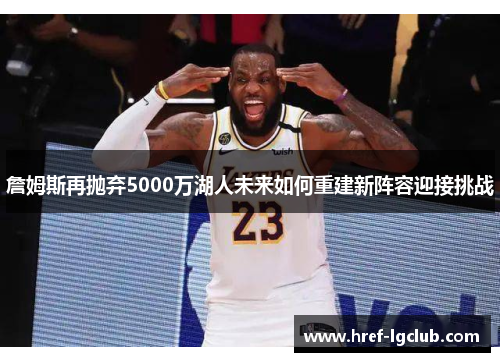 詹姆斯再抛弃5000万湖人未来如何重建新阵容迎接挑战
