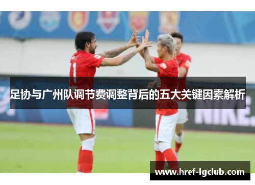 足协与广州队调节费调整背后的五大关键因素解析