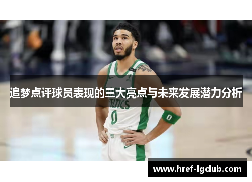 追梦点评球员表现的三大亮点与未来发展潜力分析