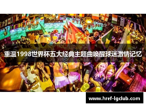 重温1998世界杯五大经典主题曲唤醒球迷激情记忆