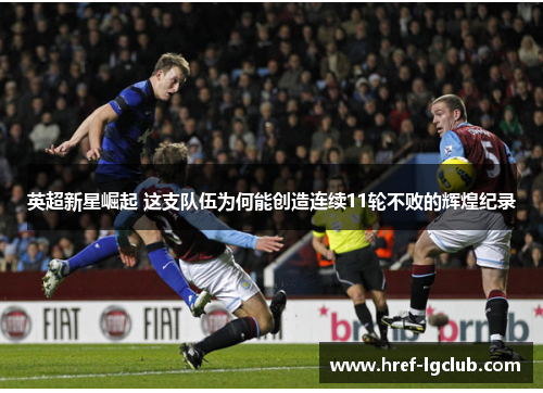 英超新星崛起 这支队伍为何能创造连续11轮不败的辉煌纪录 英超新星崛起 这支队伍为何能创造连续11轮不败的辉煌纪录