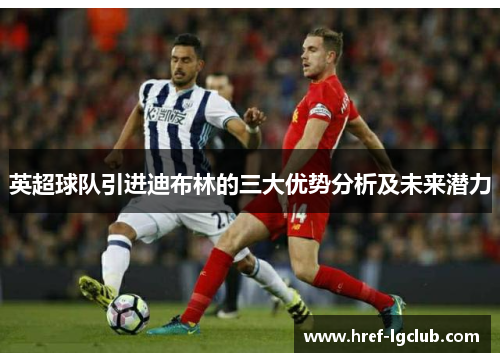 英超球队引进迪布林的三大优势分析及未来潜力 英超球队引进迪布林的三大优势分析及未来潜力