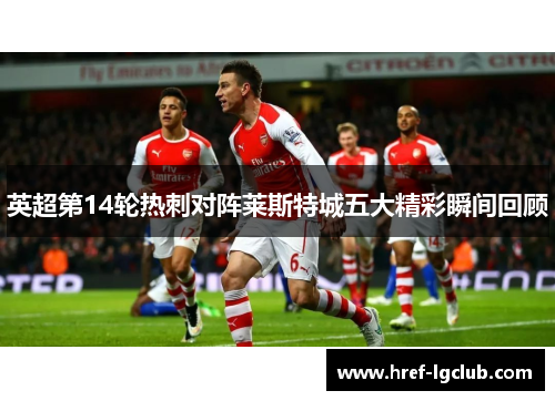 英超第14轮热刺对阵莱斯特城五大精彩瞬间回顾 英超第14轮热刺对阵莱斯特城五大精彩瞬间回顾
