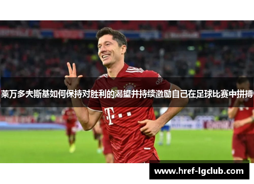 莱万多夫斯基如何保持对胜利的渴望并持续激励自己在足球比赛中拼搏