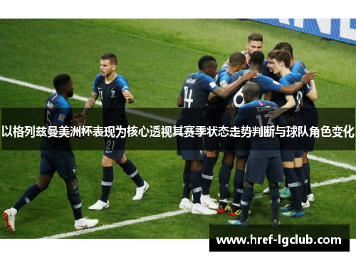 以格列兹曼美洲杯表现为核心透视其赛季状态走势判断与球队角色变化