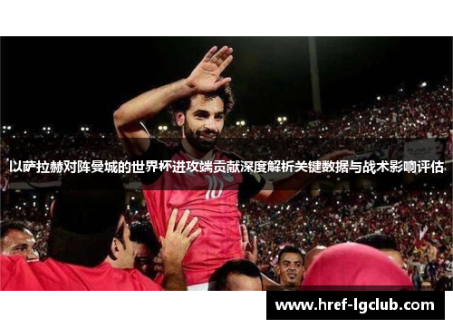 以萨拉赫对阵曼城的世界杯进攻端贡献深度解析关键数据与战术影响评估 以萨拉赫对阵曼城的世界杯进攻端贡献深度解析关键数据与战术影响评估