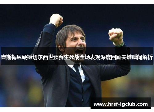 奥斯梅恩硬撼切尔西世预赛生死战全场表现深度回顾关键瞬间解析