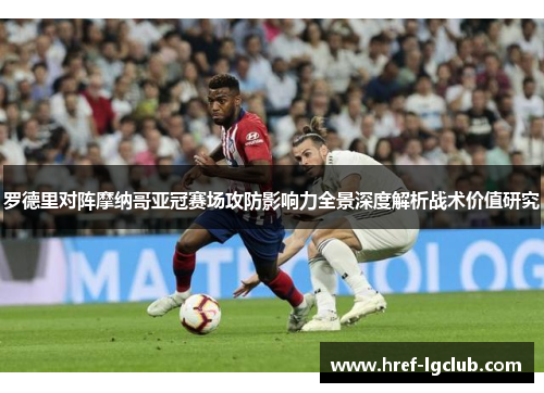 罗德里对阵摩纳哥亚冠赛场攻防影响力全景深度解析战术价值研究 罗德里对阵摩纳哥亚冠赛场攻防影响力全景深度解析战术价值研究