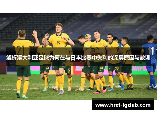 解析澳大利亚足球为何在与日本比赛中失利的深层原因与教训 解析澳大利亚足球为何在与日本比赛中失利的深层原因与教训
