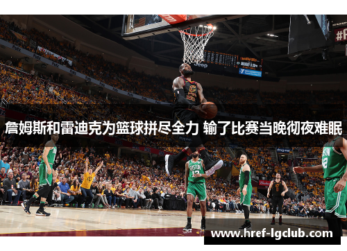 詹姆斯和雷迪克为篮球拼尽全力 输了比赛当晚彻夜难眠 詹姆斯和雷迪克为篮球拼尽全力 输了比赛当晚彻夜难眠