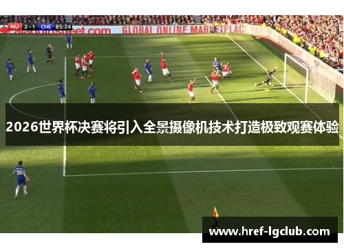 2026世界杯决赛将引入全景摄像机技术打造极致观赛体验