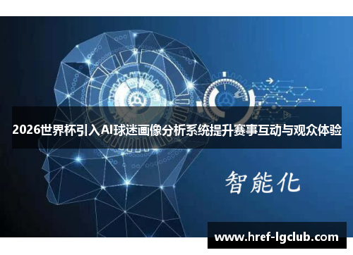 2026世界杯引入AI球迷画像分析系统提升赛事互动与观众体验