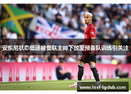 安东尼状态低迷被曼联主帅下放至预备队训练引关注