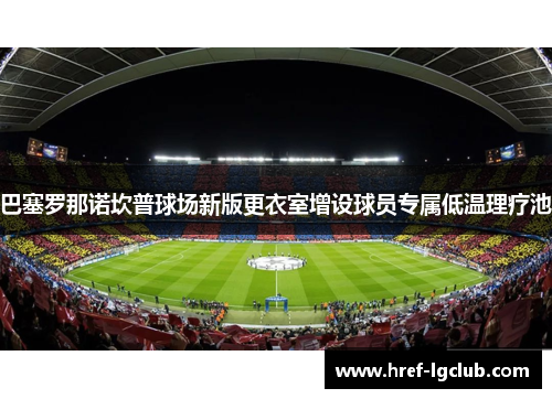 巴塞罗那诺坎普球场新版更衣室增设球员专属低温理疗池 巴塞罗那诺坎普球场新版更衣室增设球员专属低温理疗池