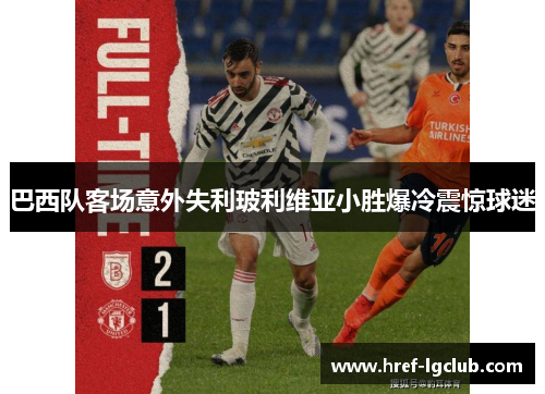 巴西队客场意外失利玻利维亚小胜爆冷震惊球迷