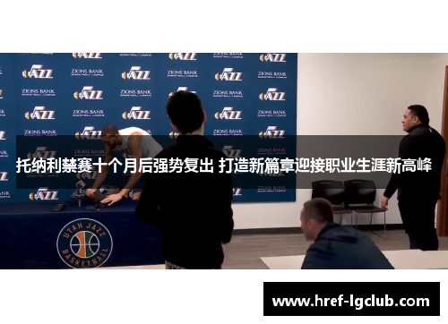 托纳利禁赛十个月后强势复出 打造新篇章迎接职业生涯新高峰 托纳利禁赛十个月后强势复出 打造新篇章迎接职业生涯新高峰