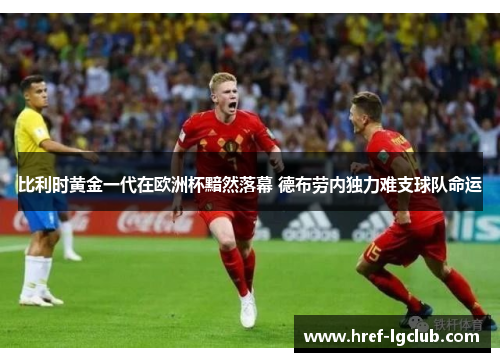 比利时黄金一代在欧洲杯黯然落幕 德布劳内独力难支球队命运