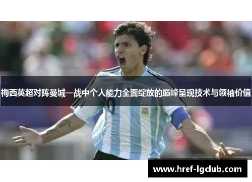 梅西英超对阵曼城一战中个人能力全面绽放的巅峰呈现技术与领袖价值