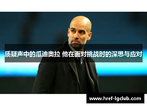 质疑声中的瓜迪奥拉 他在面对挑战时的深思与应对