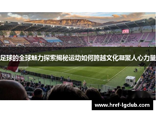 足球的全球魅力探索揭秘运动如何跨越文化凝聚人心力量