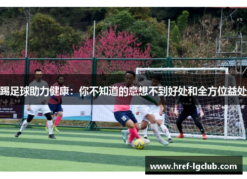 踢足球助力健康：你不知道的意想不到好处和全方位益处