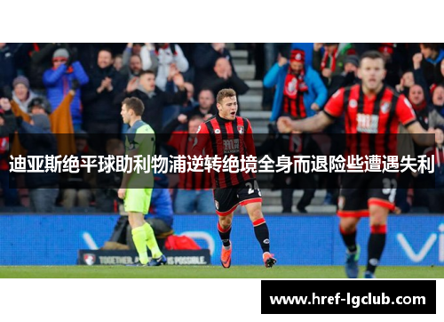 迪亚斯绝平球助利物浦逆转绝境全身而退险些遭遇失利