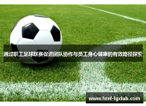 通过职工足球联赛促进团队协作与员工身心健康的有效路径探索