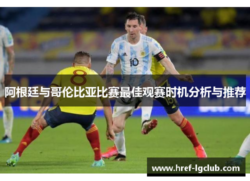 阿根廷与哥伦比亚比赛最佳观赛时机分析与推荐