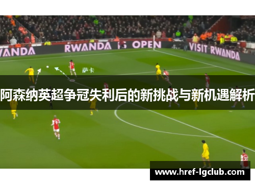阿森纳英超争冠失利后的新挑战与新机遇解析