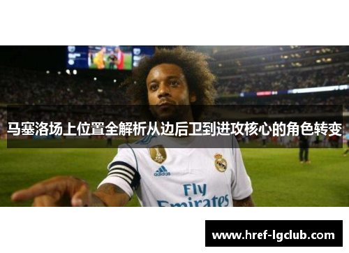 马塞洛场上位置全解析从边后卫到进攻核心的角色转变