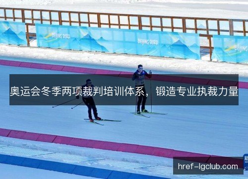 奥运会冬季两项裁判培训体系，锻造专业执裁力量