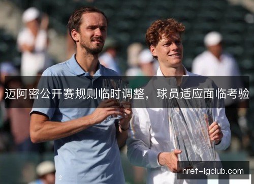 迈阿密公开赛规则临时调整，球员适应面临考验