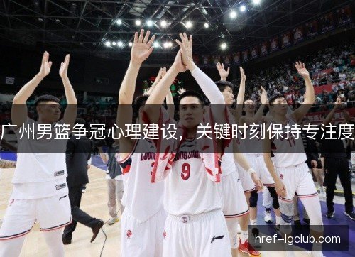 广州男篮争冠心理建设，关键时刻保持专注度